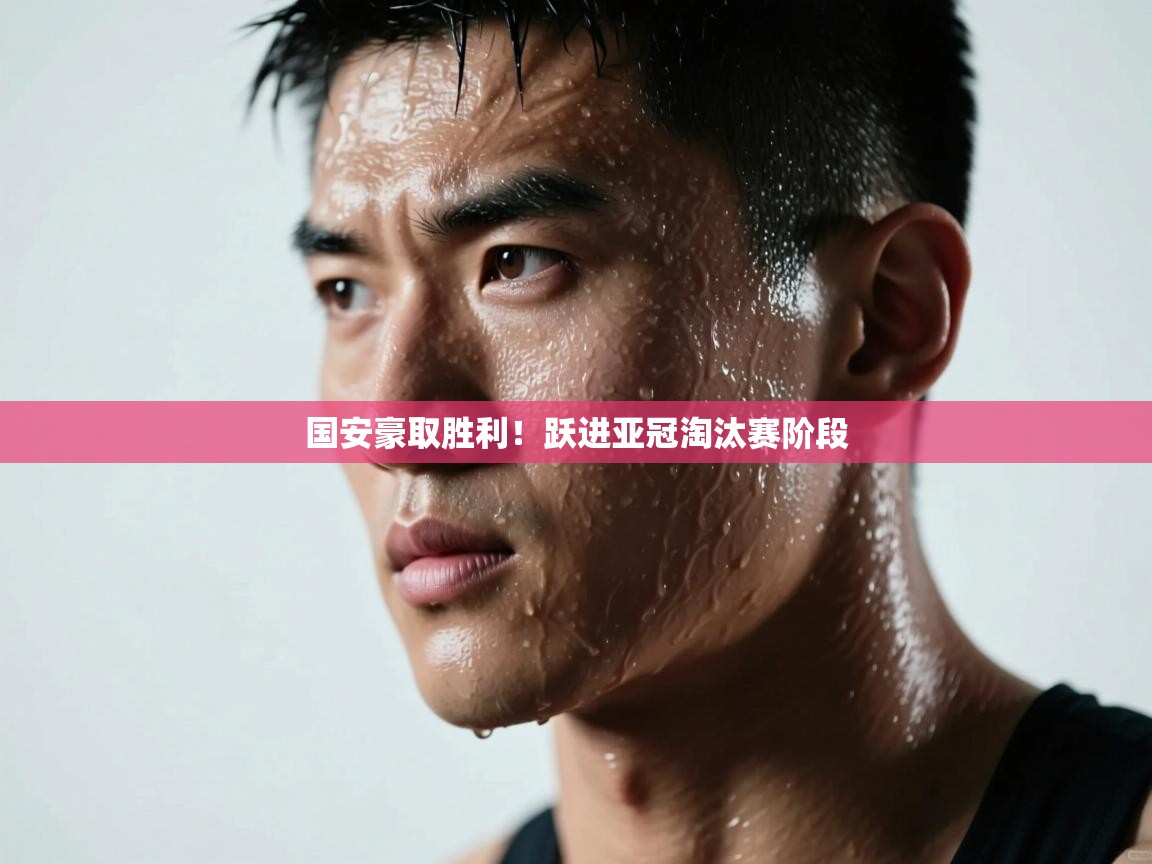 国安豪取胜利！跃进亚冠淘汰赛阶段  第1张