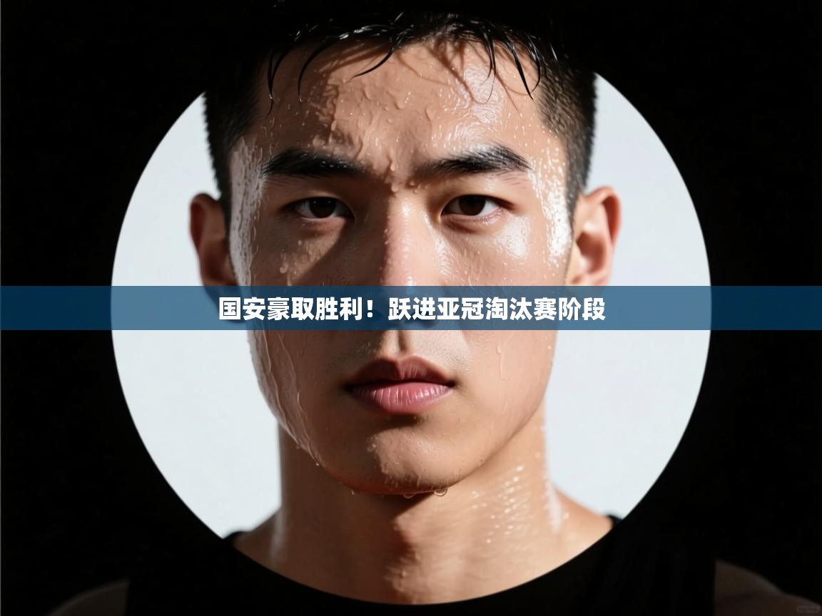 国安豪取胜利！跃进亚冠淘汰赛阶段  第2张