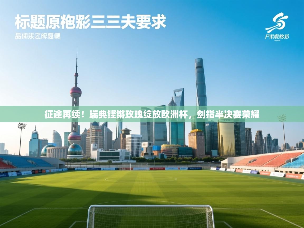 征途再续！瑞典铿锵玫瑰绽放欧洲杯，剑指半决赛荣耀  第2张