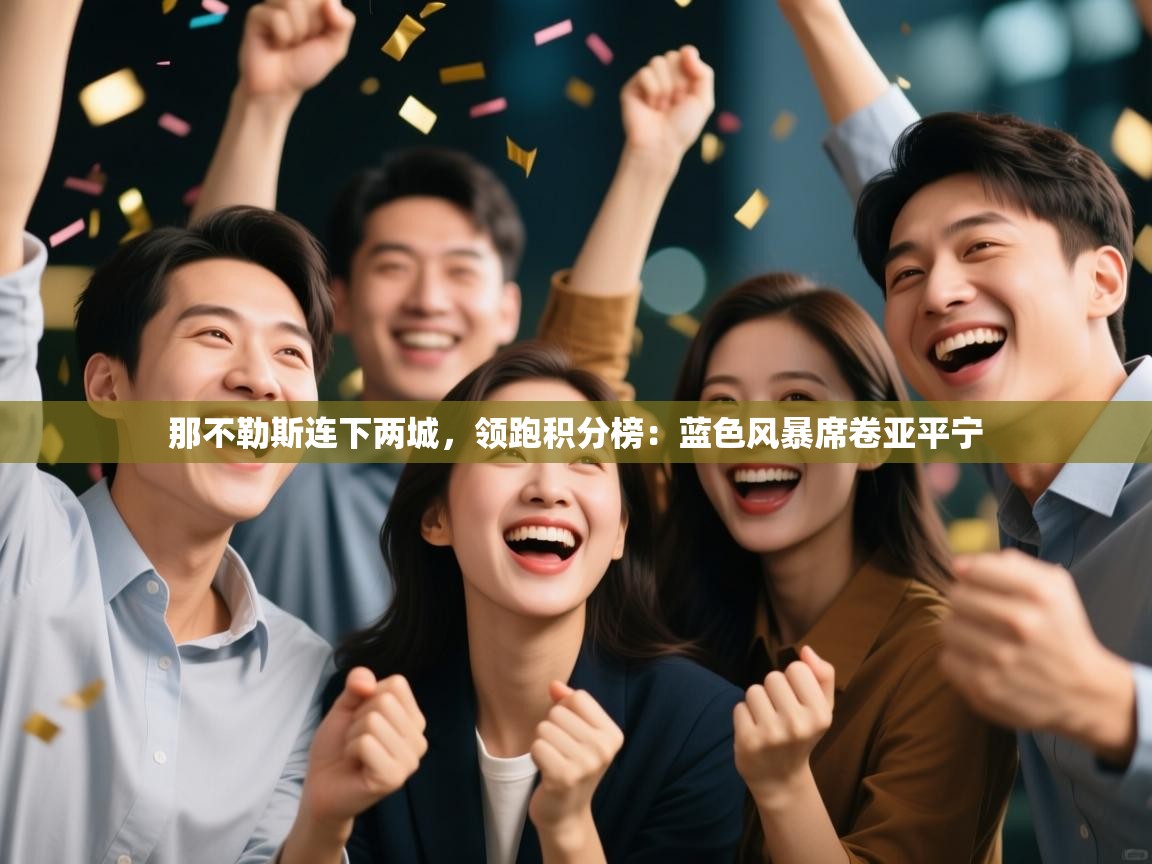 那不勒斯连下两城,领跑积分榜:蓝色风暴席卷亚平宁 第1张