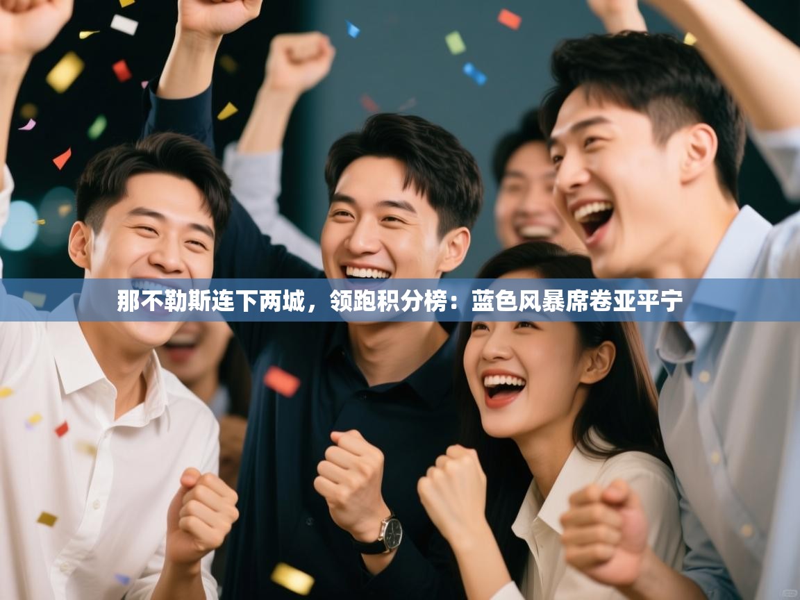 那不勒斯连下两城,领跑积分榜:蓝色风暴席卷亚平宁 第2张