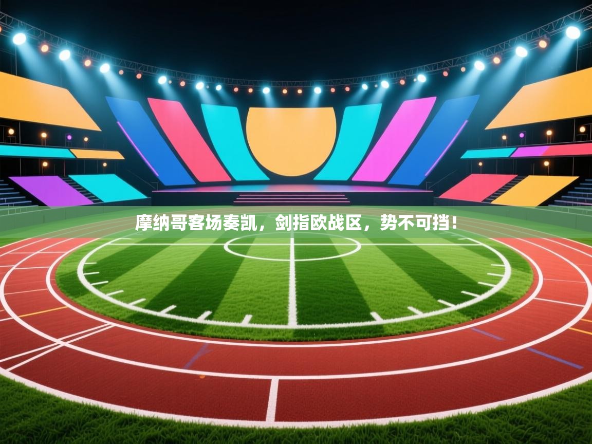 摩纳哥客场奏凯,剑指欧战区,势不可挡! 第2张