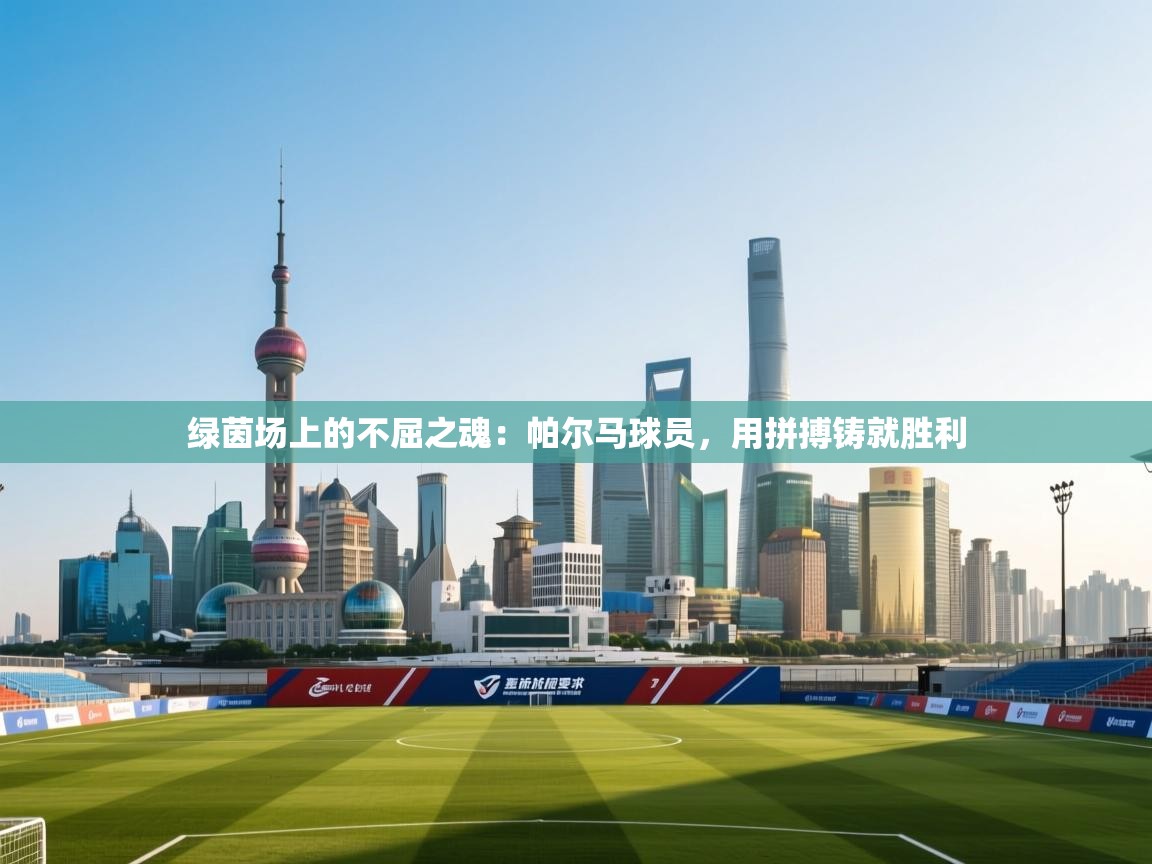 绿茵场上的不屈之魂：帕尔马球员，用拼搏铸就胜利