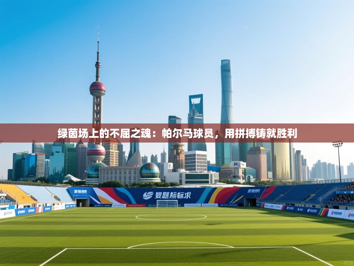 绿茵场上的不屈之魂:帕尔马球员,用拼搏铸就胜利 第2张