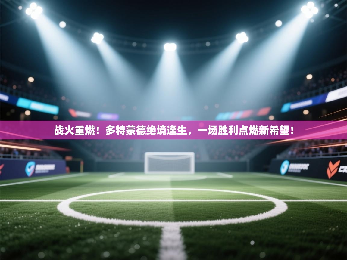 战火重燃!多特蒙德绝境逢生,一场胜利点燃新希望! 第2张