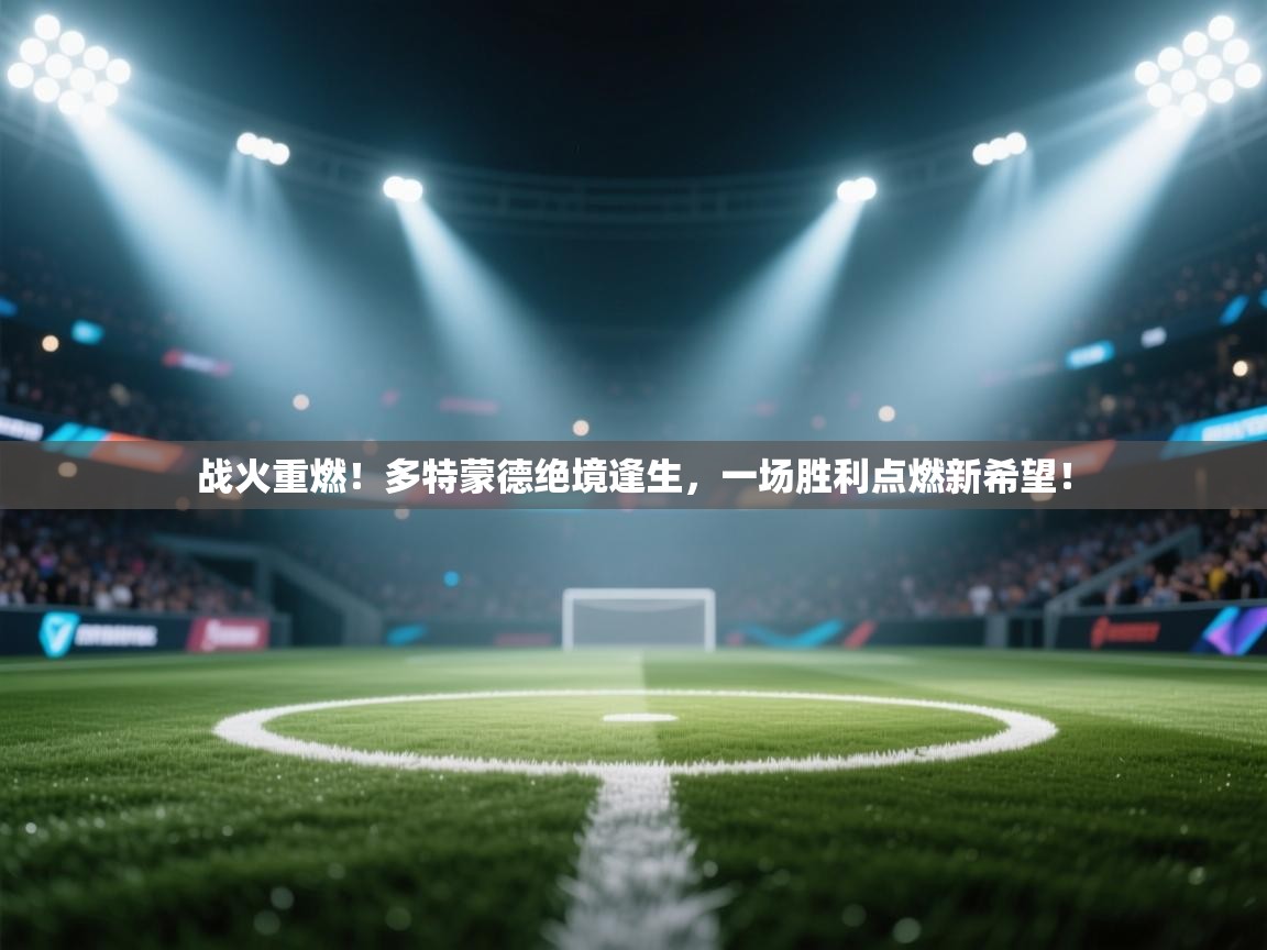 战火重燃！多特蒙德绝境逢生，一场胜利点燃新希望！