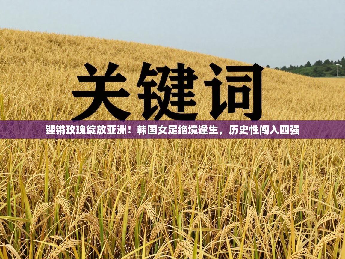 铿锵玫瑰绽放亚洲!韩国女足绝境逢生,历史性闯入四强 第2张